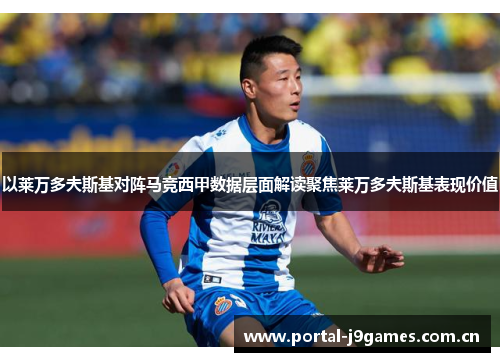 以莱万多夫斯基对阵马竞西甲数据层面解读聚焦莱万多夫斯基表现价值 以莱万多夫斯基对阵马竞西甲数据层面解读聚焦莱万多夫斯基表现价值