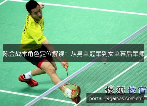 陈金战术角色定位解读:从男单冠军到女单幕后军师 陈金战术角色定位解读:从男单冠军到女单幕后军师