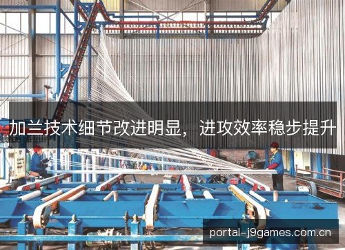 加兰技术细节改进明显,进攻效率稳步提升 加兰技术细节改进明显,进攻效率稳步提升