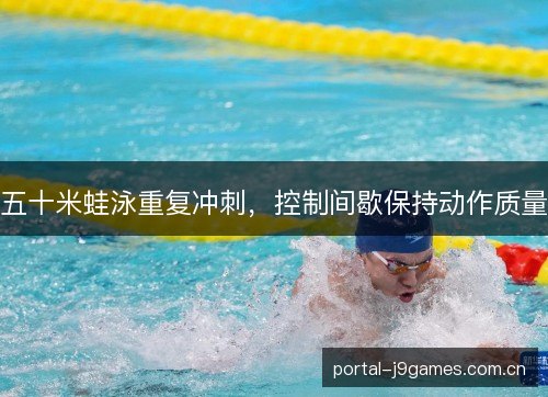 五十米蛙泳重复冲刺,控制间歇保持动作质量 五十米蛙泳重复冲刺,控制间歇保持动作质量