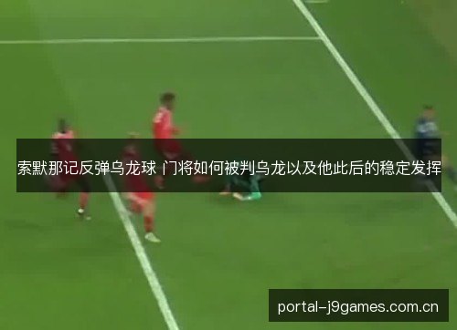 索默那记反弹乌龙球 门将如何被判乌龙以及他此后的稳定发挥